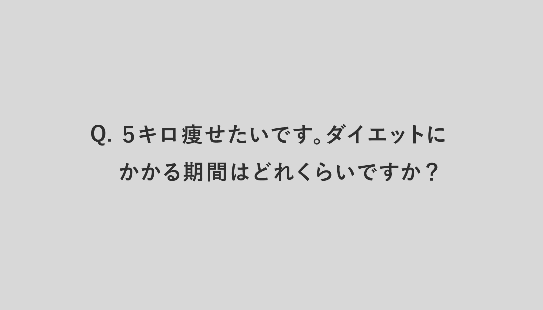 Q.５キロ痩せたいです。ダイエットにかかる期間はどれくらいですか？