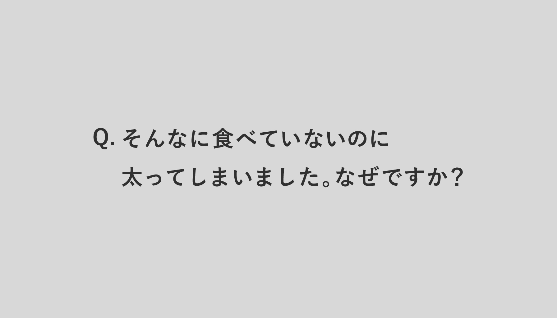 Q.そんなに食べていないのに太ってしまいました。なぜですか？