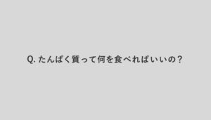 Q.たんぱく質って何を食べればいいの？