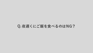 Q.夜遅くにご飯を食べるのはNG？